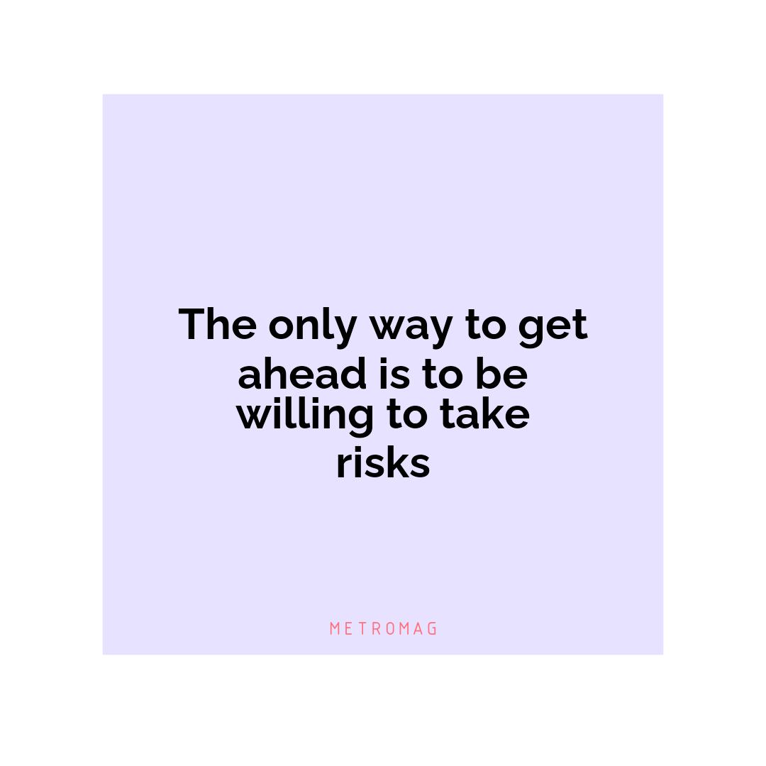 The only way to get ahead is to be willing to take risks