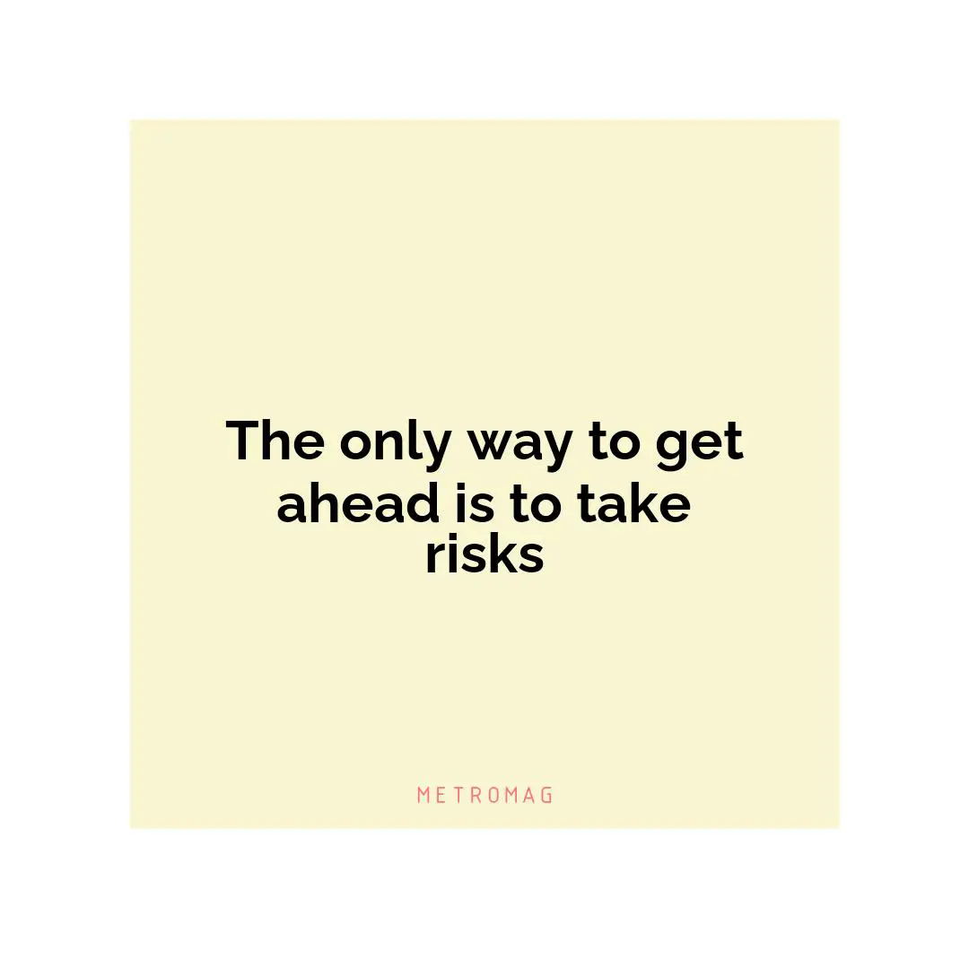 The only way to get ahead is to take risks