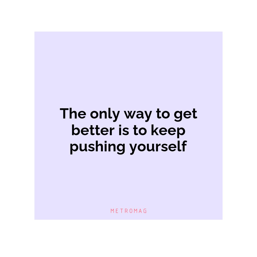 The only way to get better is to keep pushing yourself