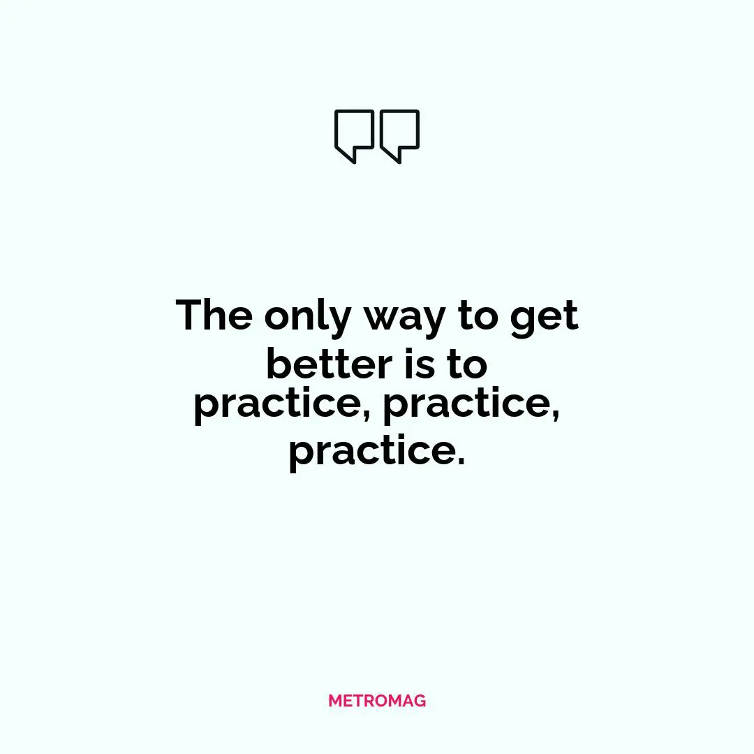 The only way to get better is to practice, practice, practice.