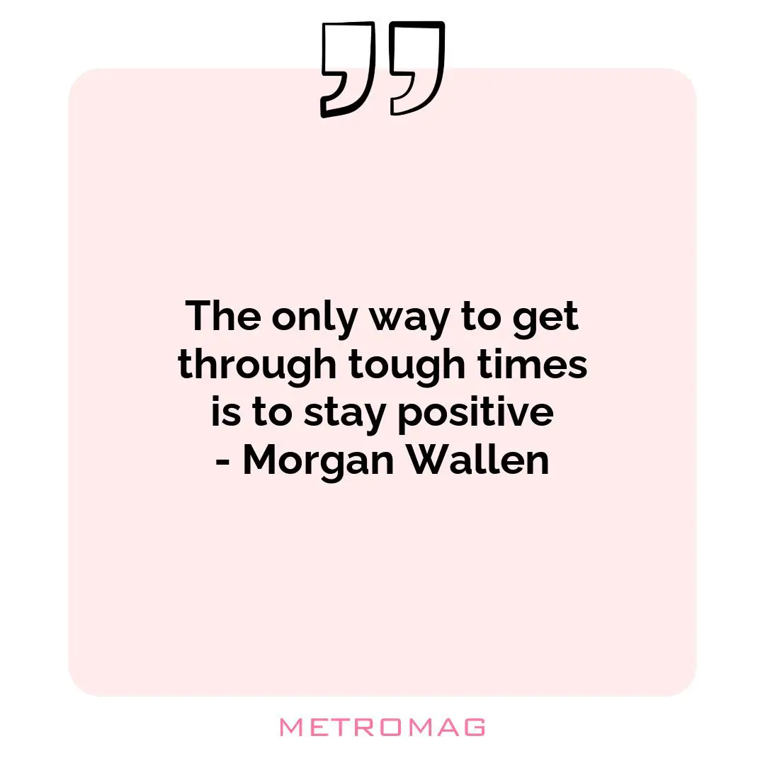 The only way to get through tough times is to stay positive - Morgan Wallen