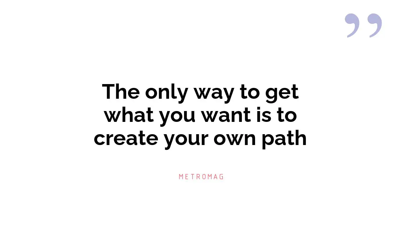 The only way to get what you want is to create your own path