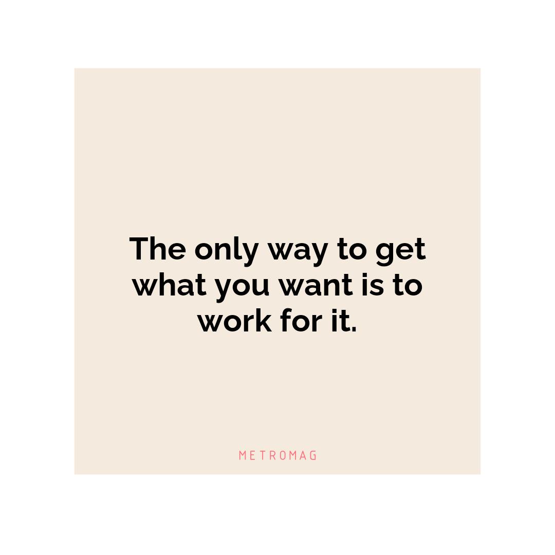 The only way to get what you want is to work for it.