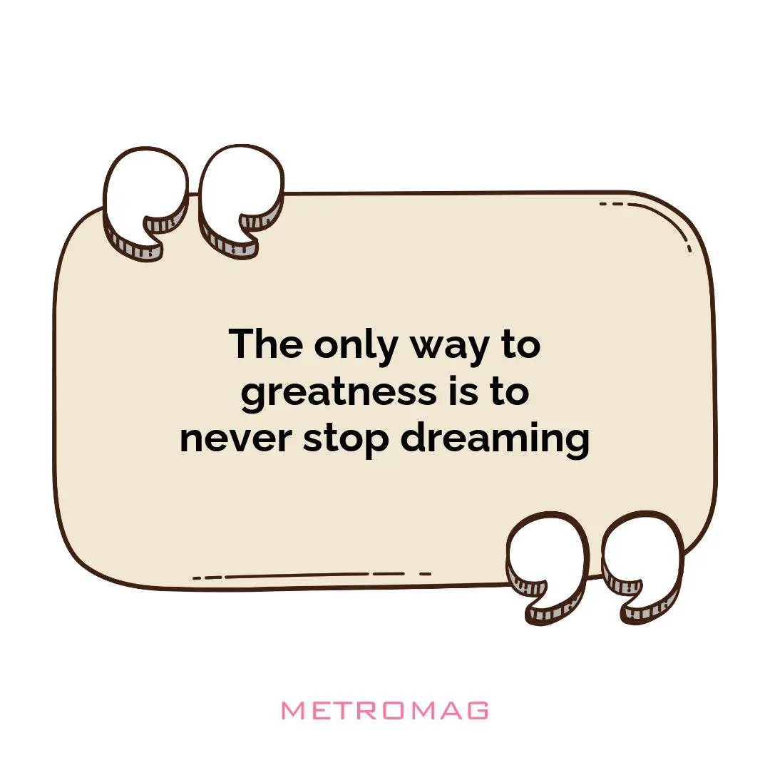 The only way to greatness is to never stop dreaming