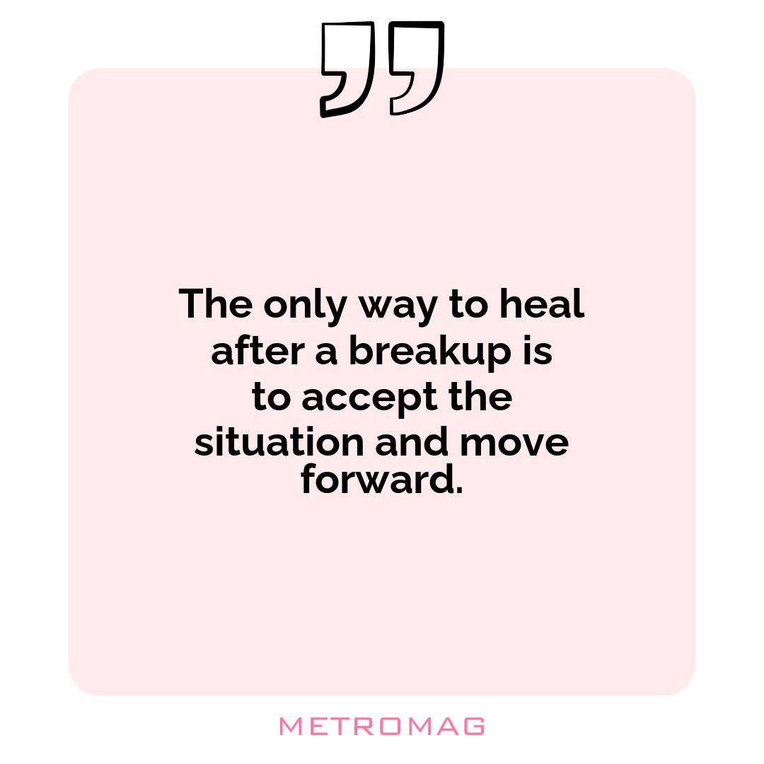 The only way to heal after a breakup is to accept the situation and move forward.