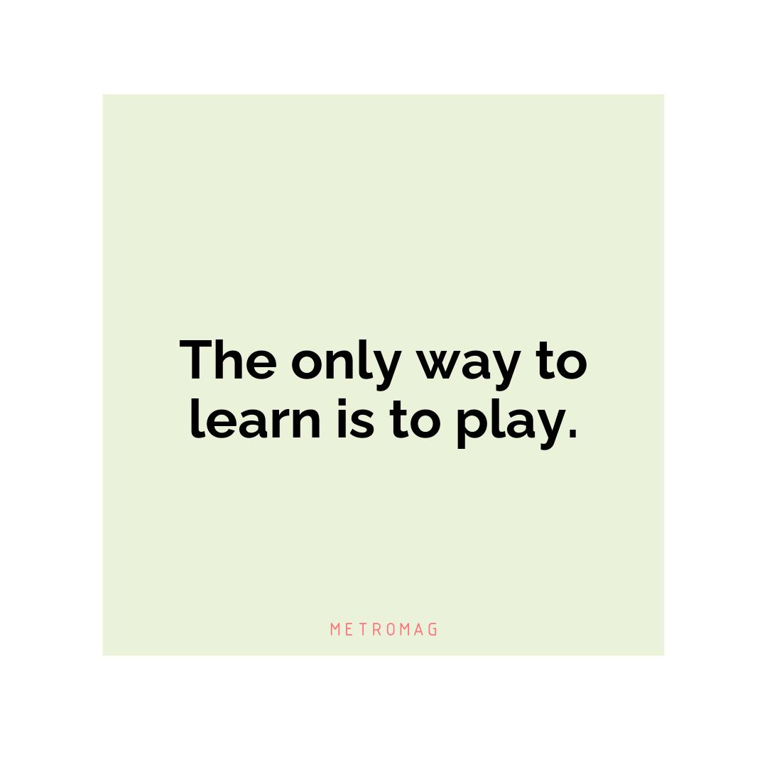 The only way to learn is to play.