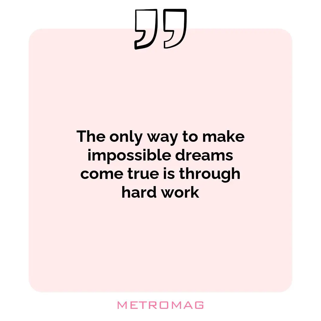 The only way to make impossible dreams come true is through hard work