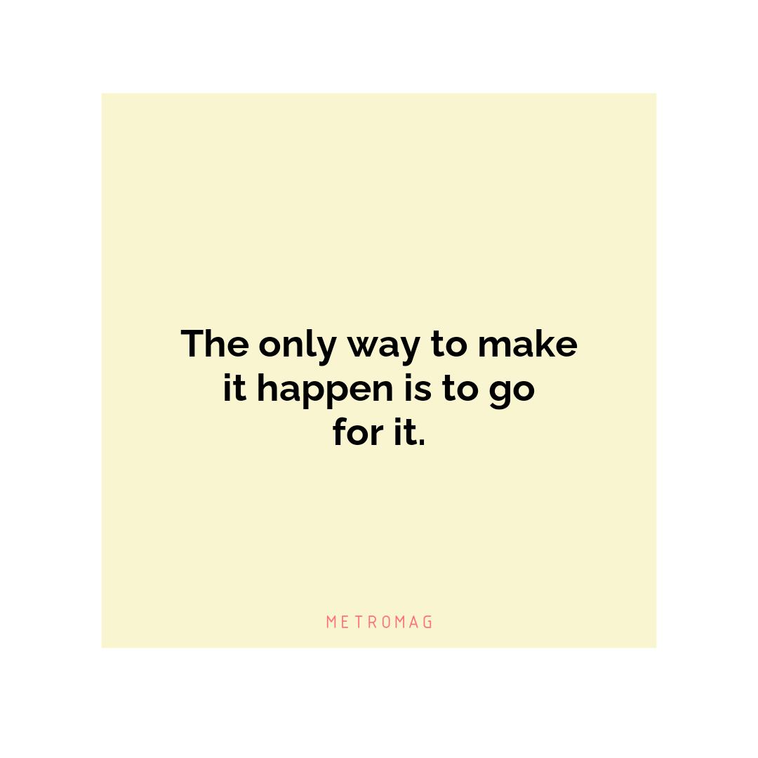 The only way to make it happen is to go for it.