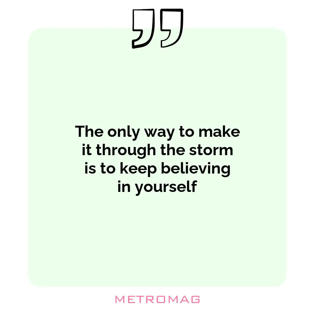 The only way to make it through the storm is to keep believing in yourself