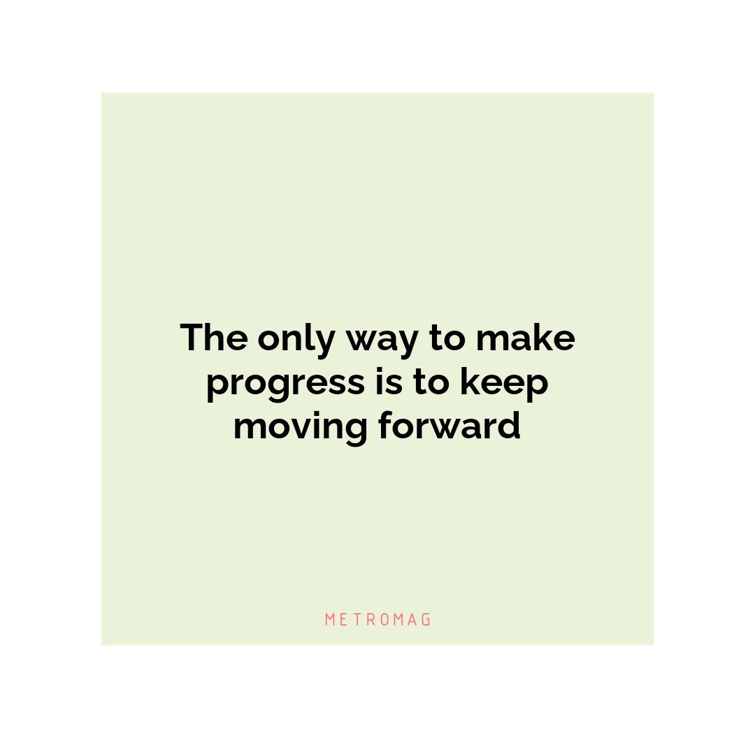 The only way to make progress is to keep moving forward