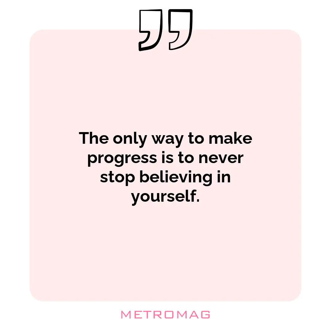 The only way to make progress is to never stop believing in yourself.