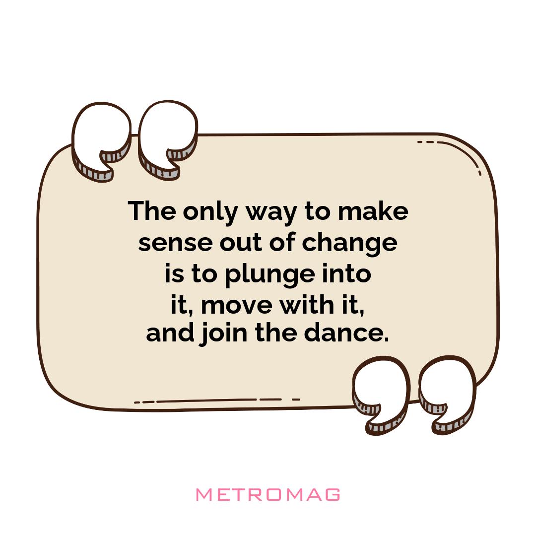 The only way to make sense out of change is to plunge into it, move with it, and join the dance.