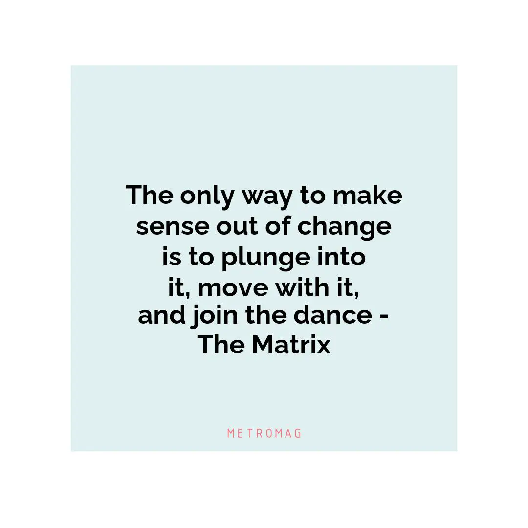 The only way to make sense out of change is to plunge into it, move with it, and join the dance - The Matrix