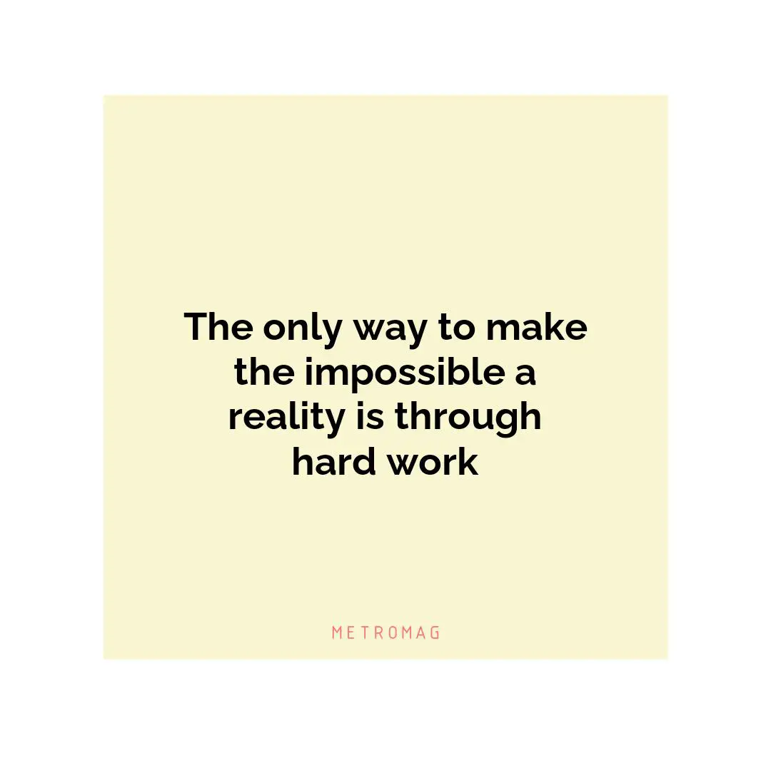 The only way to make the impossible a reality is through hard work
