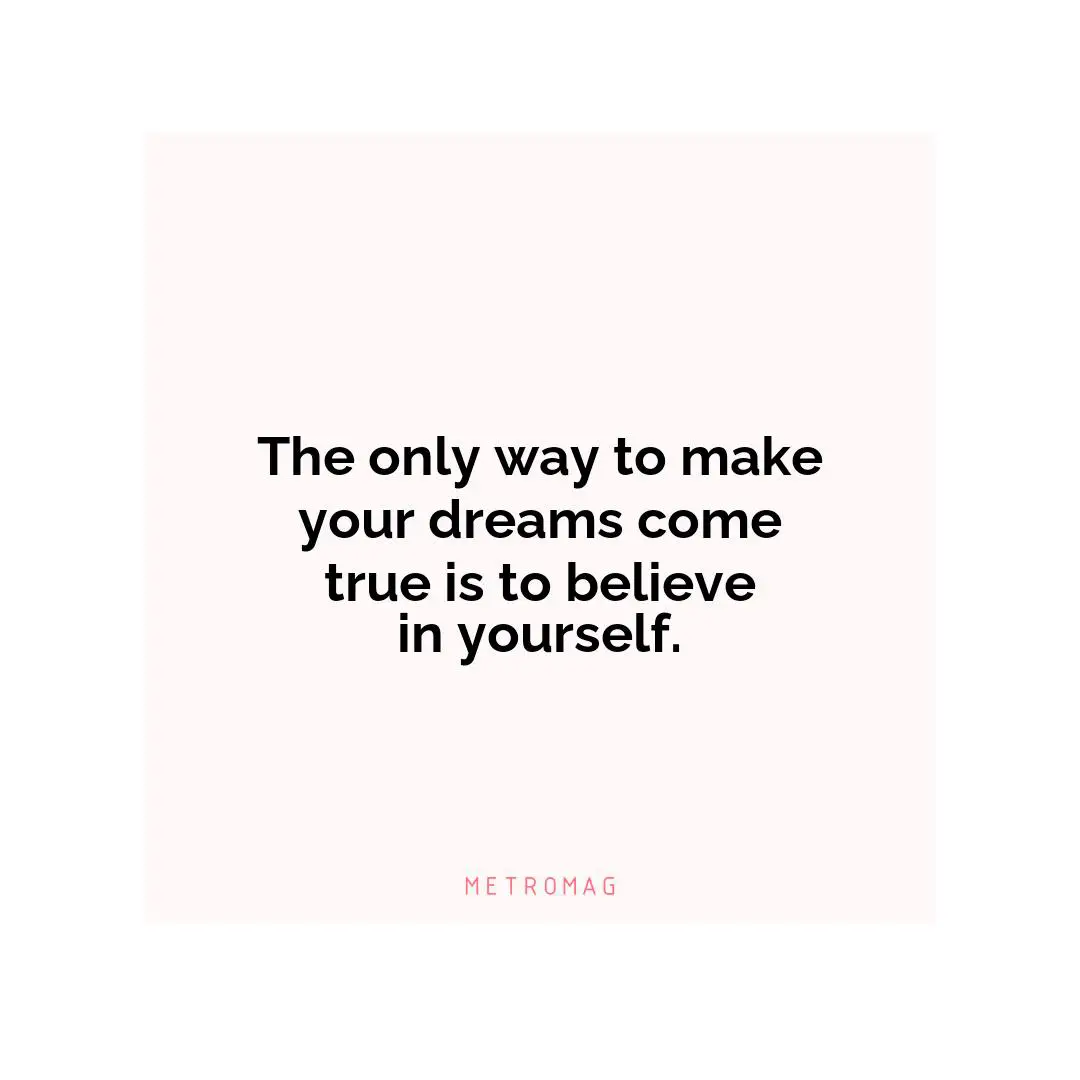 The only way to make your dreams come true is to believe in yourself.