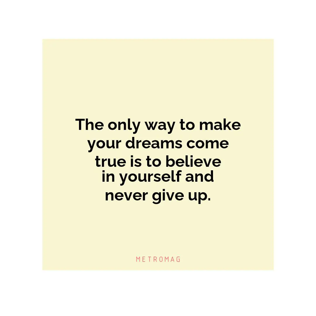 The only way to make your dreams come true is to believe in yourself and never give up.
