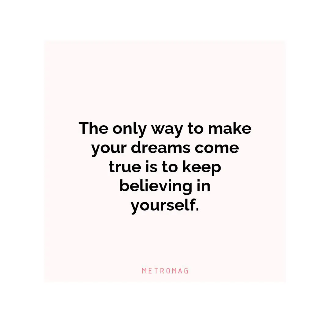 The only way to make your dreams come true is to keep believing in yourself.