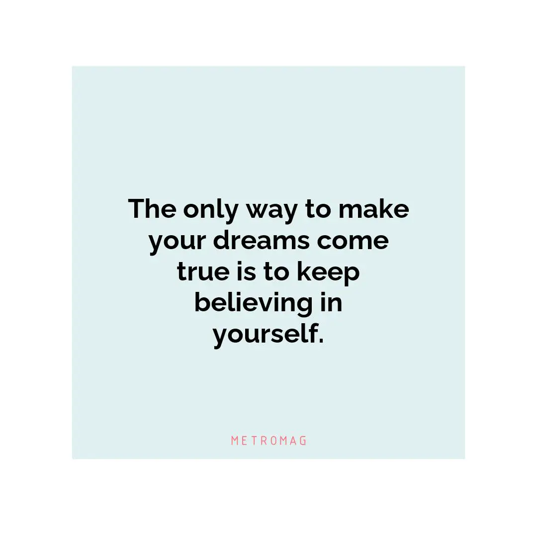 The only way to make your dreams come true is to keep believing in yourself.