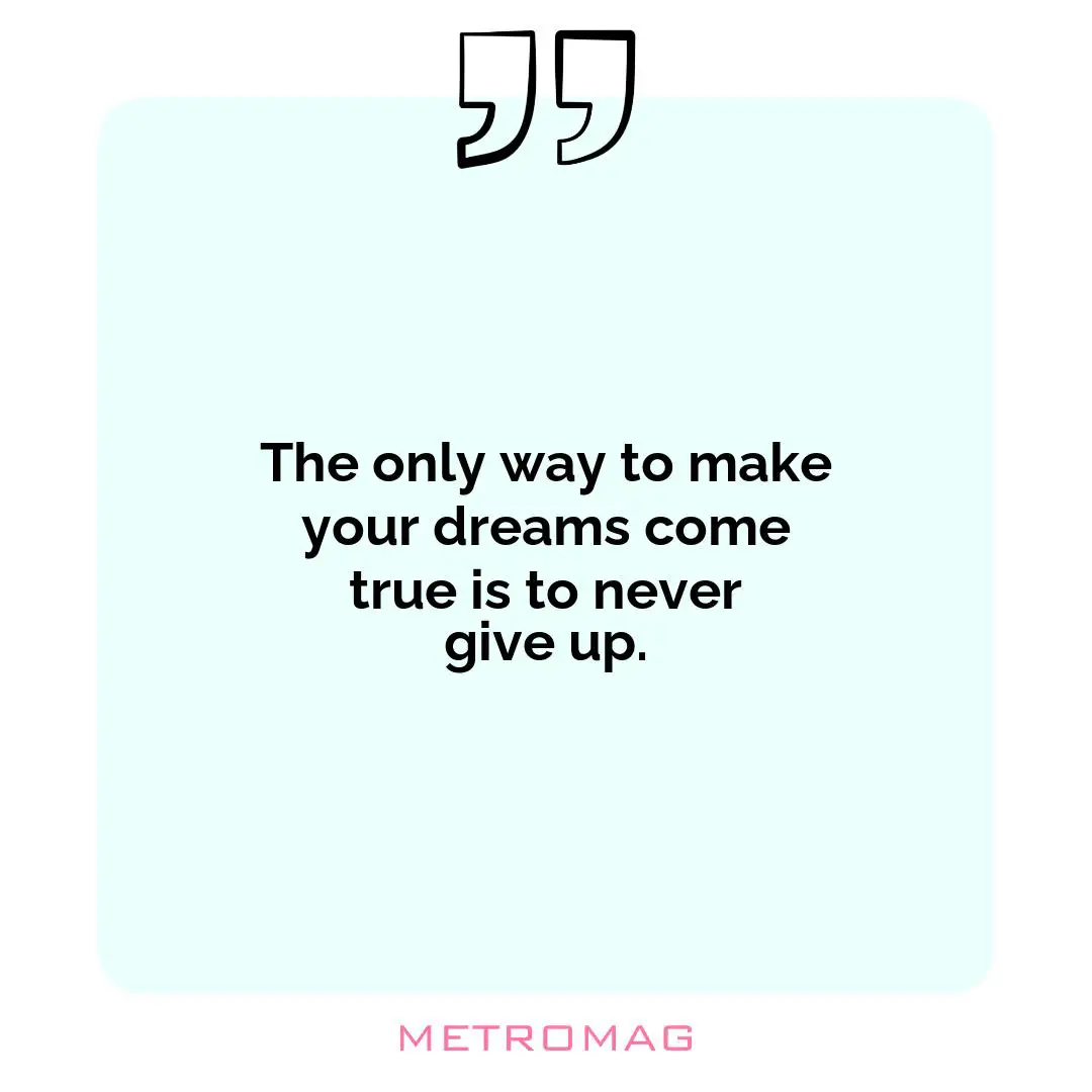 The only way to make your dreams come true is to never give up.