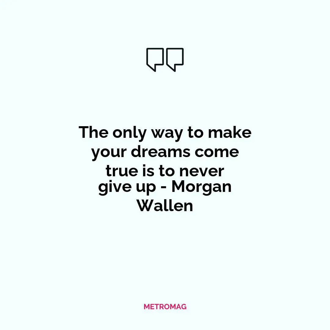 The only way to make your dreams come true is to never give up - Morgan Wallen