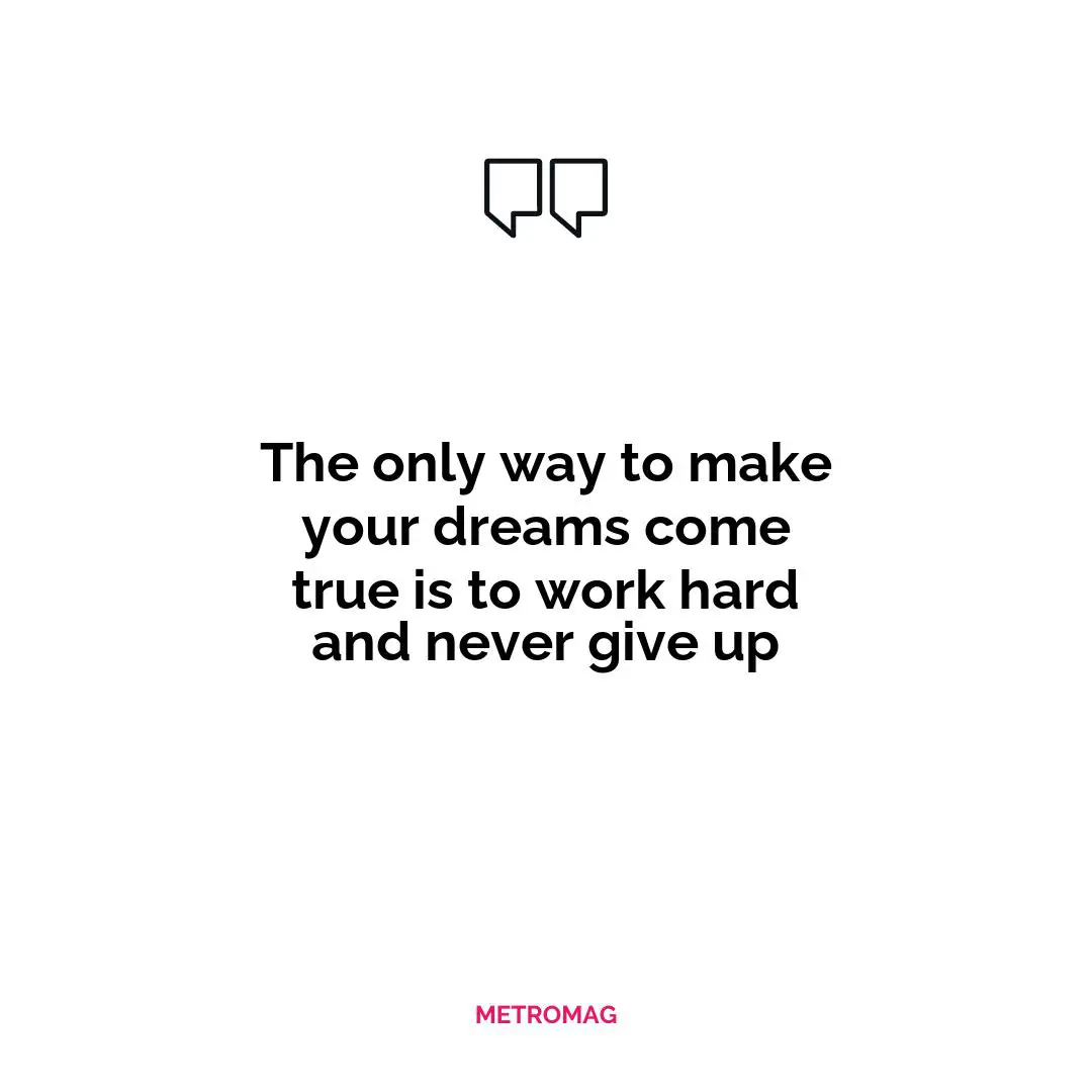 The only way to make your dreams come true is to work hard and never give up