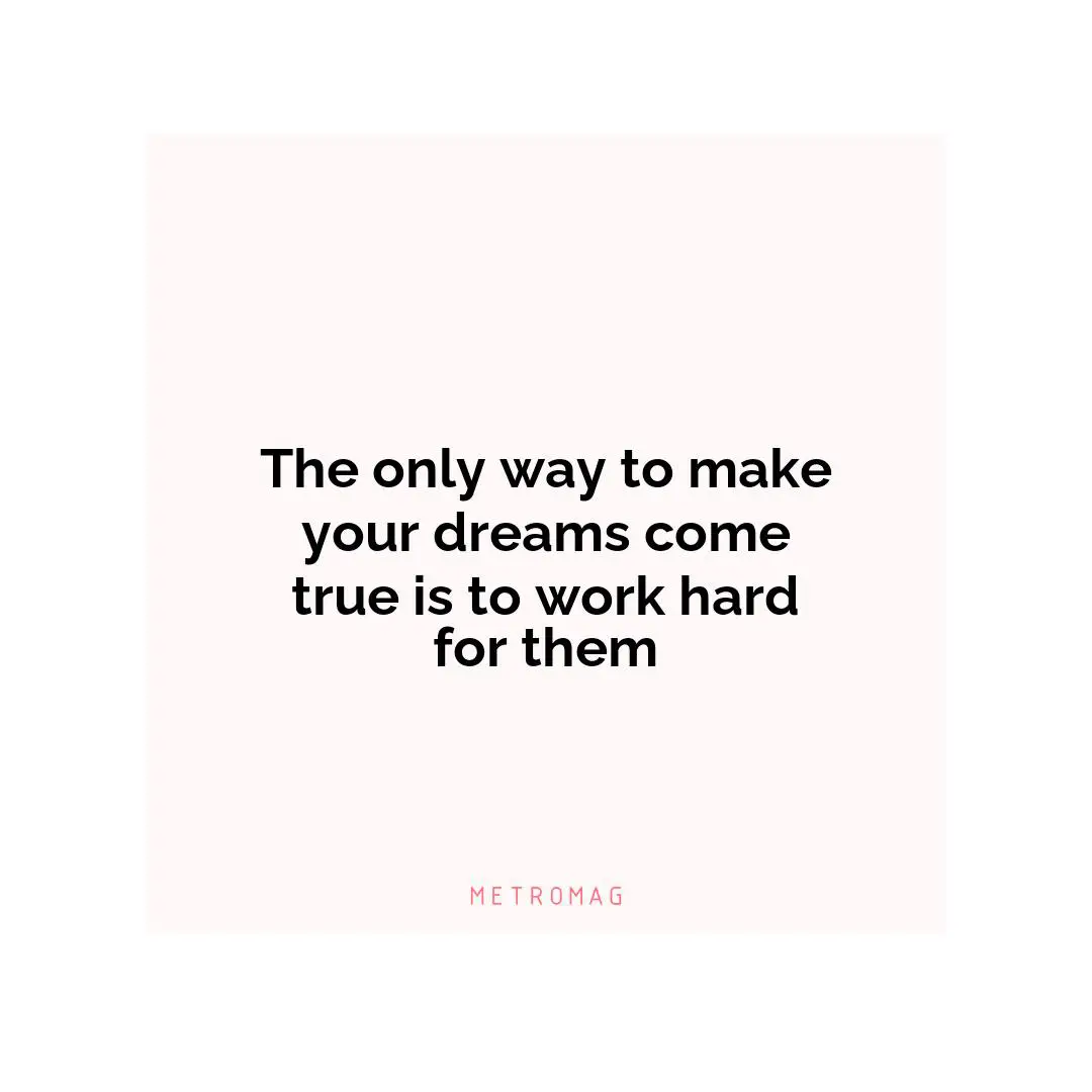 The only way to make your dreams come true is to work hard for them