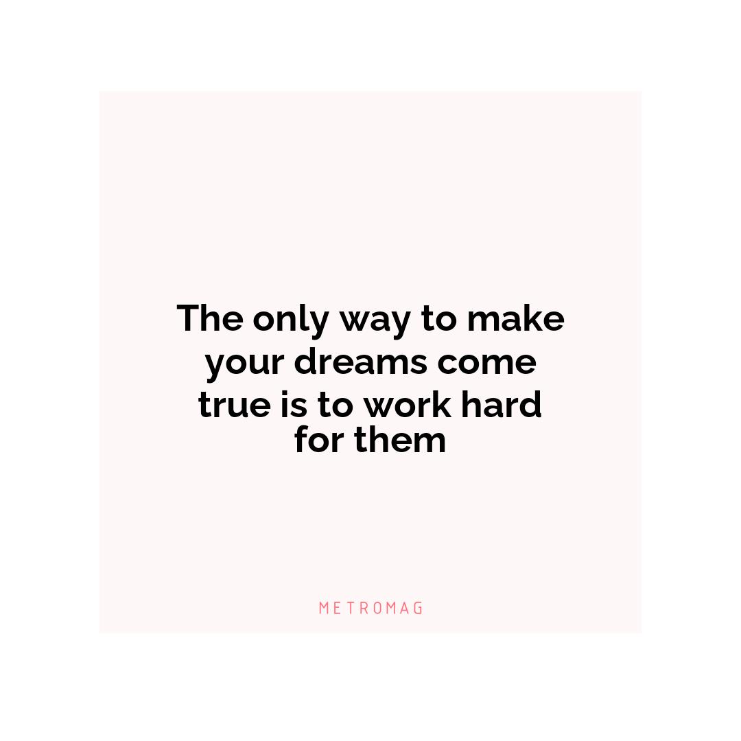 The only way to make your dreams come true is to work hard for them