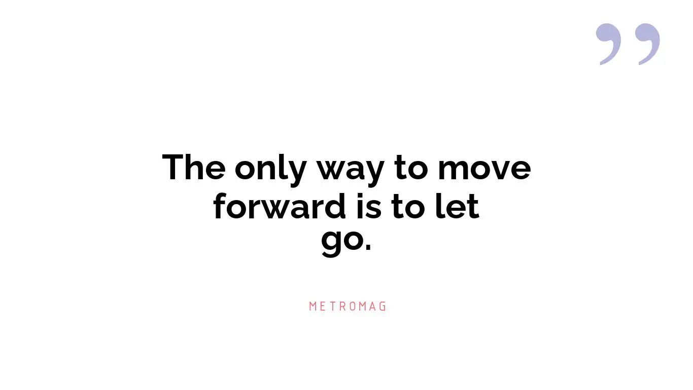 The only way to move forward is to let go.