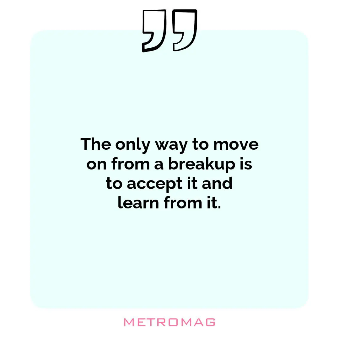 The only way to move on from a breakup is to accept it and learn from it.