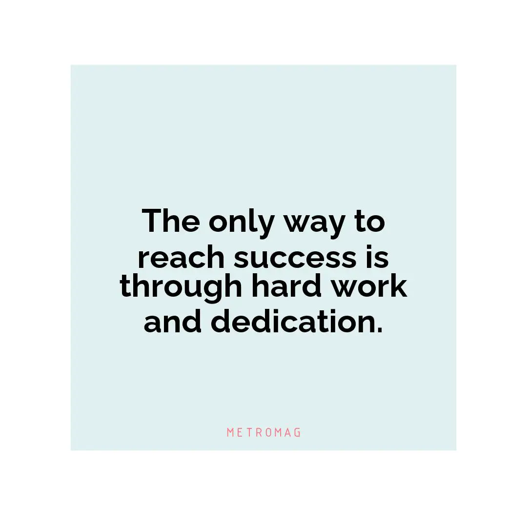 The only way to reach success is through hard work and dedication.