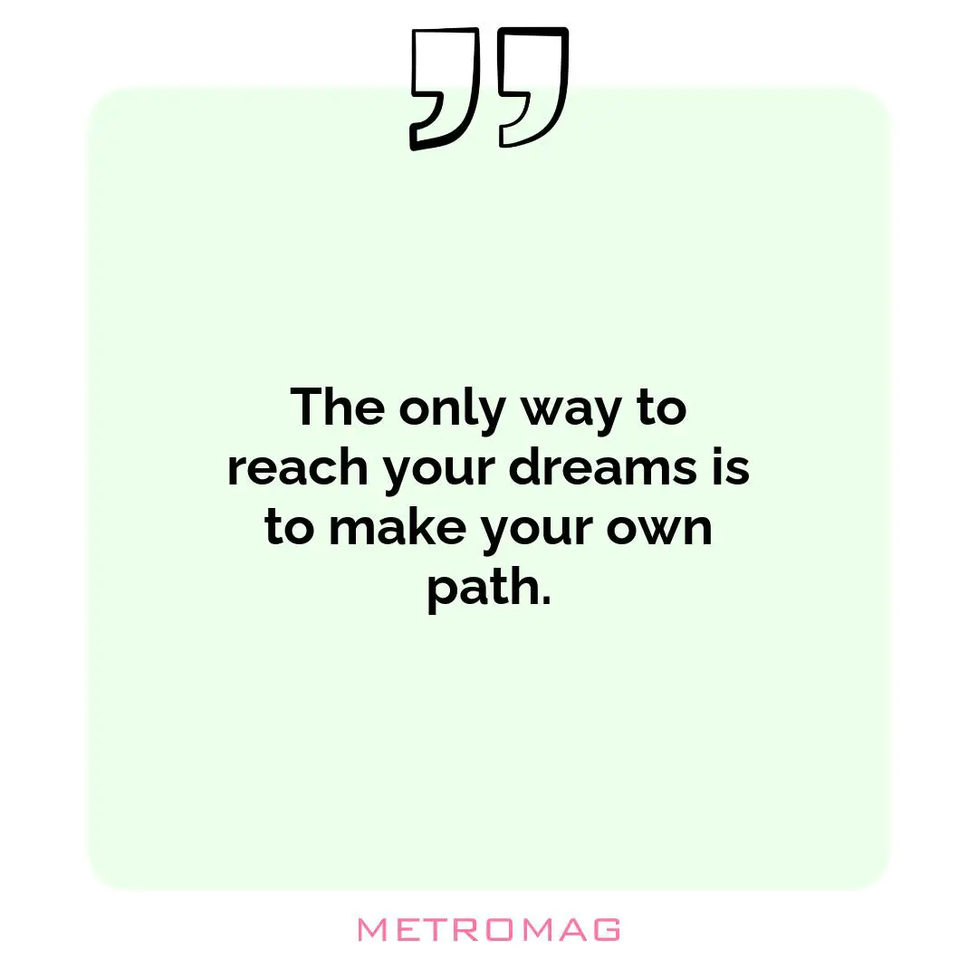 The only way to reach your dreams is to make your own path.