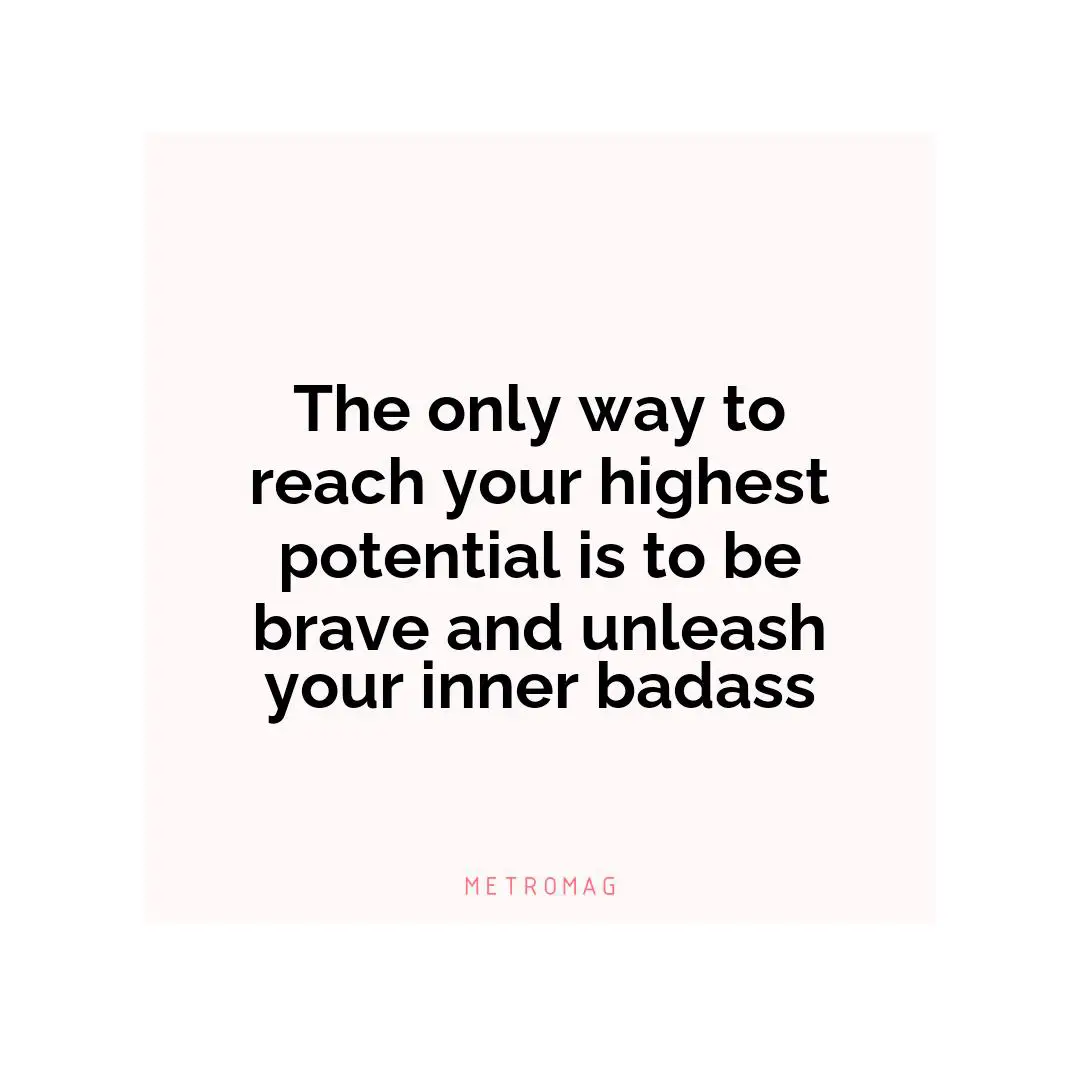 The only way to reach your highest potential is to be brave and unleash your inner badass