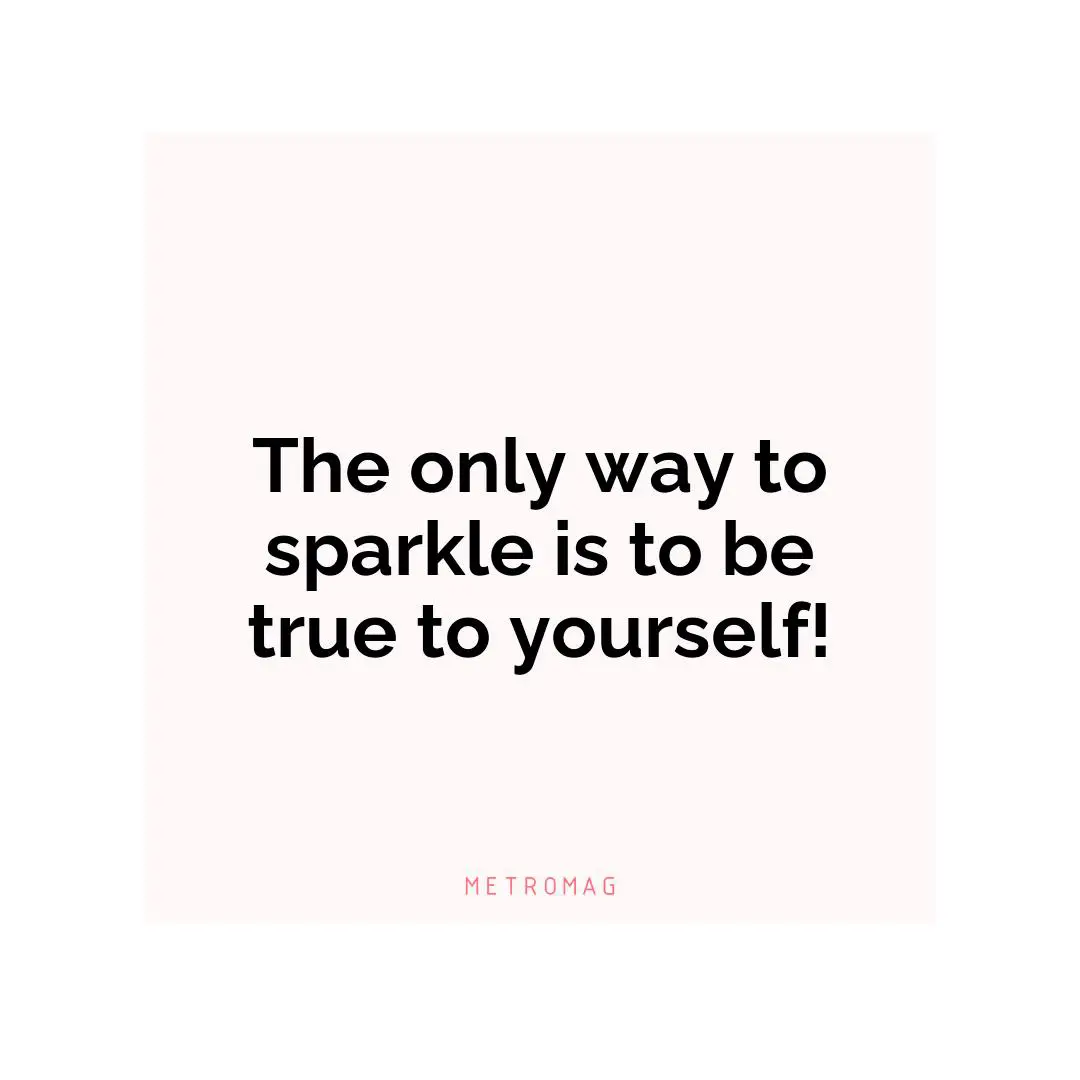 The only way to sparkle is to be true to yourself!