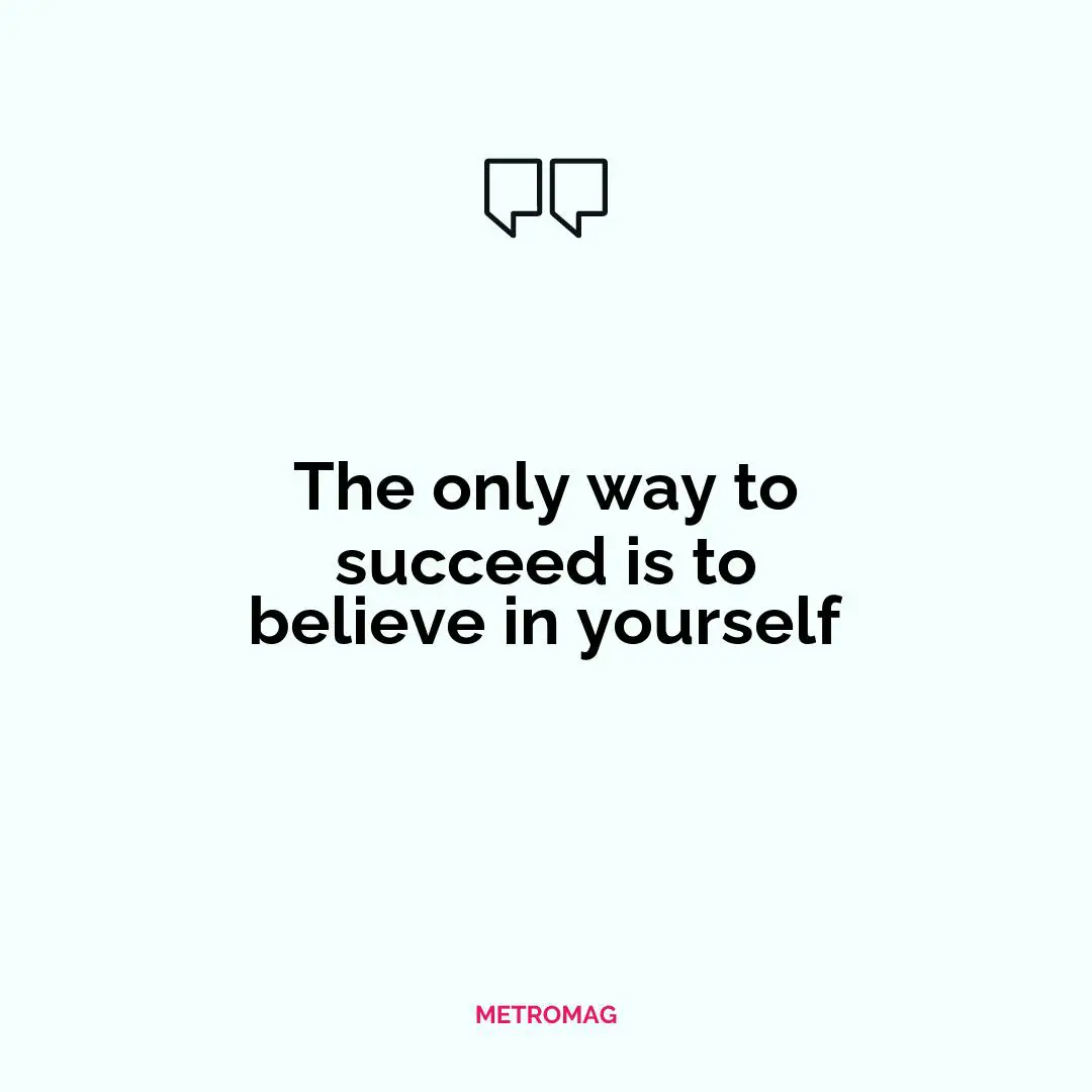 The only way to succeed is to believe in yourself