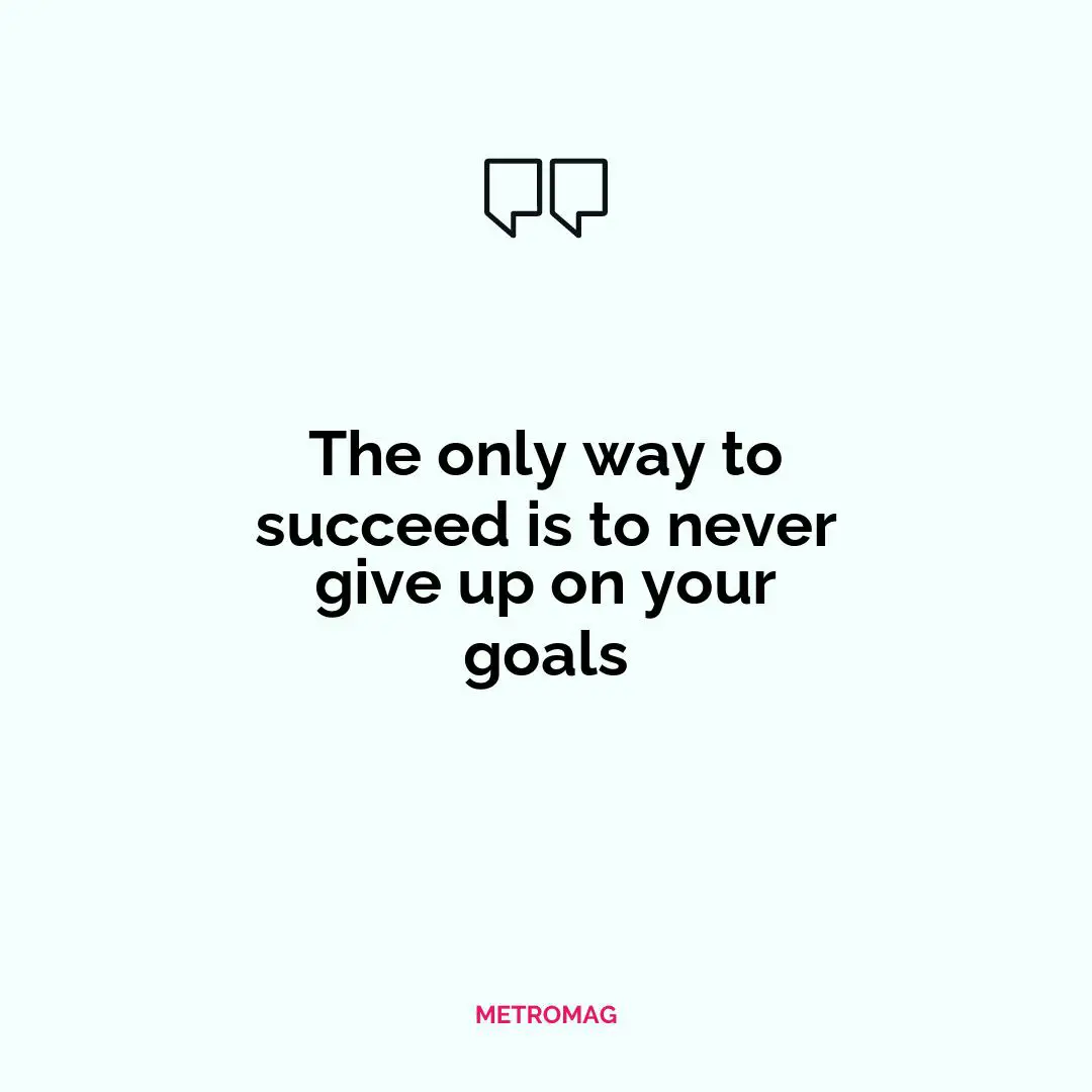 The only way to succeed is to never give up on your goals