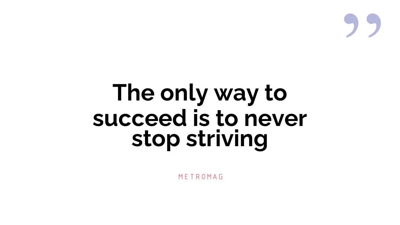 The only way to succeed is to never stop striving