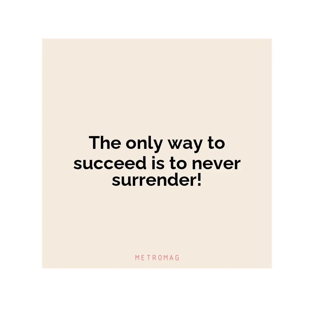 The only way to succeed is to never surrender!