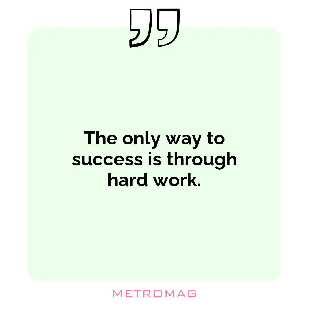 The only way to success is through hard work.