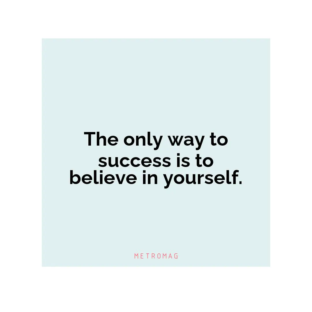 The only way to success is to believe in yourself.