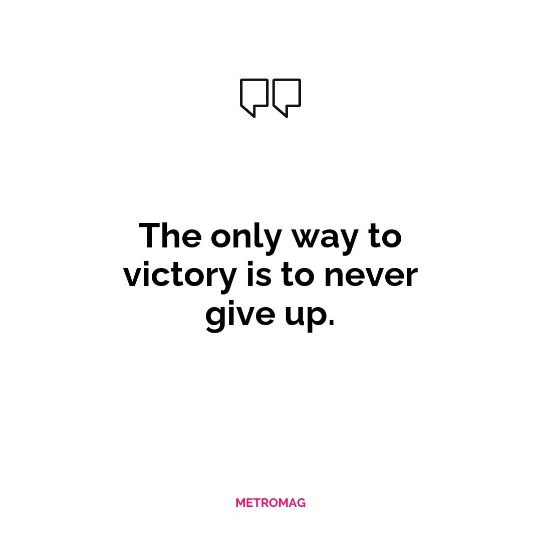 The only way to victory is to never give up.