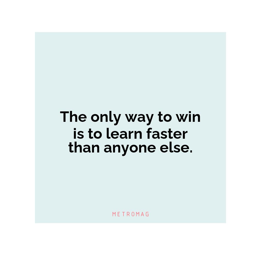 The only way to win is to learn faster than anyone else.