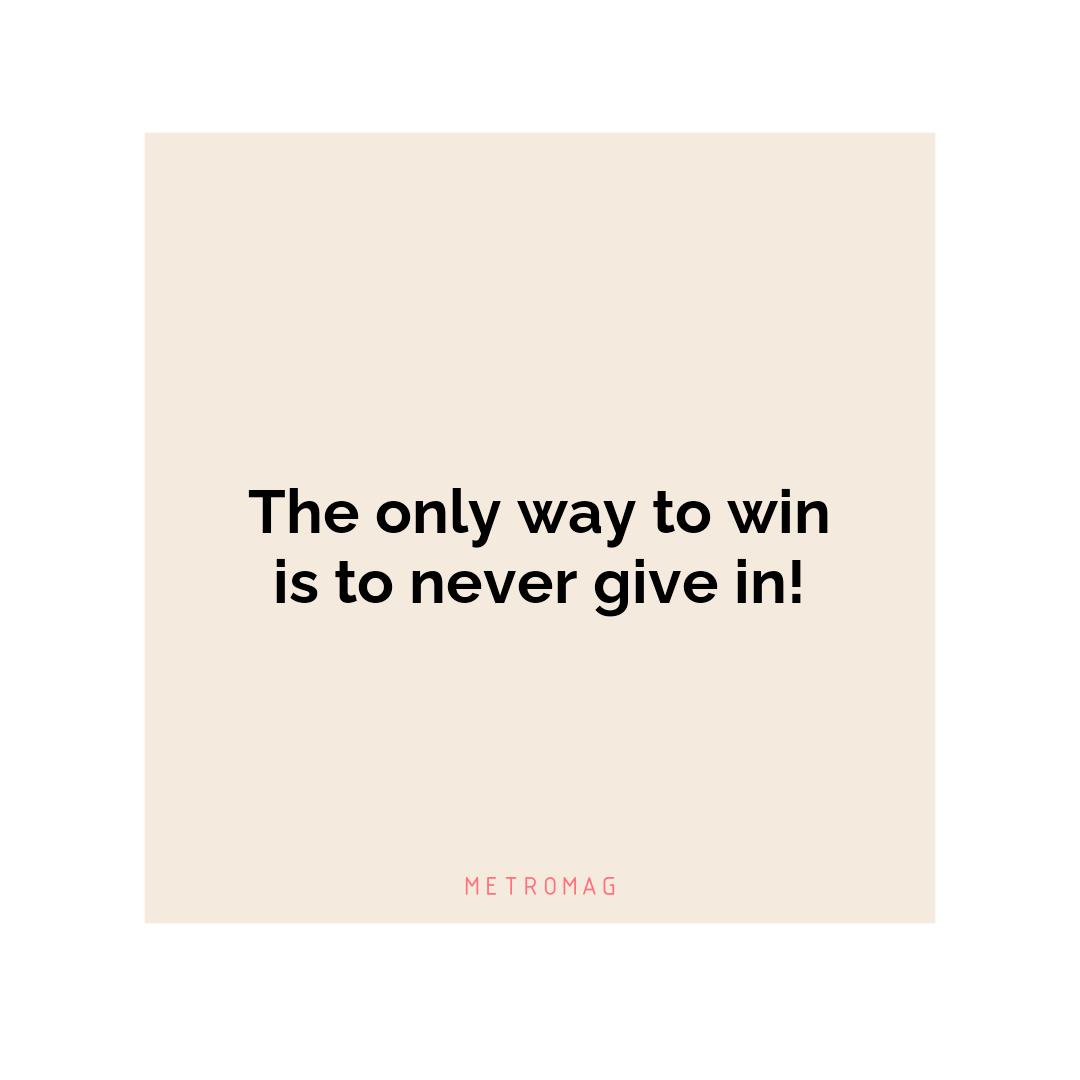 The only way to win is to never give in!