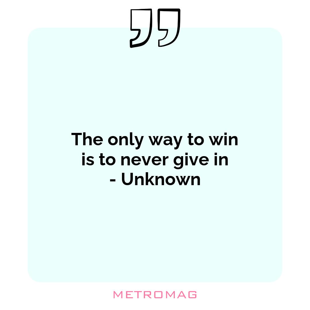 The only way to win is to never give in - Unknown