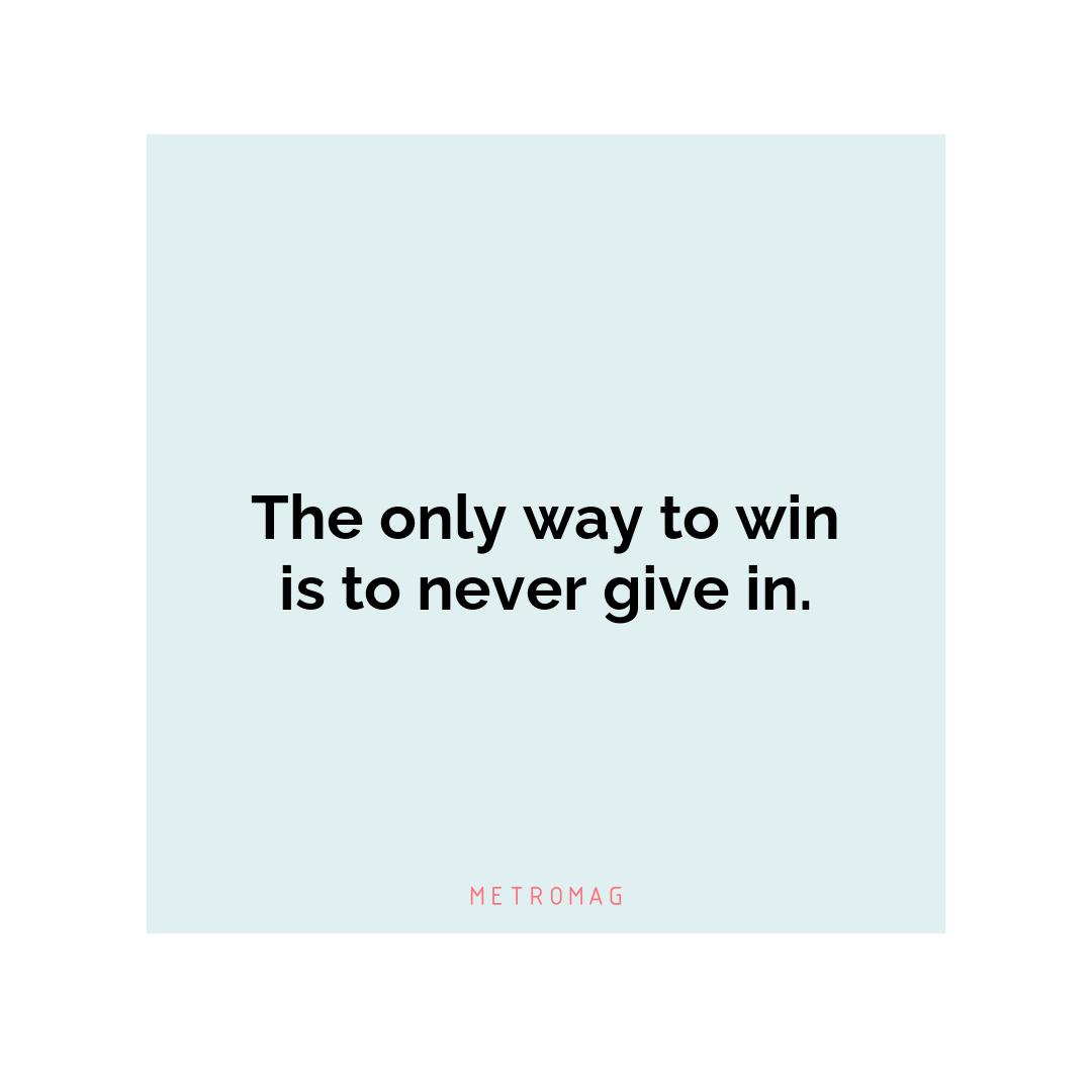 The only way to win is to never give in.