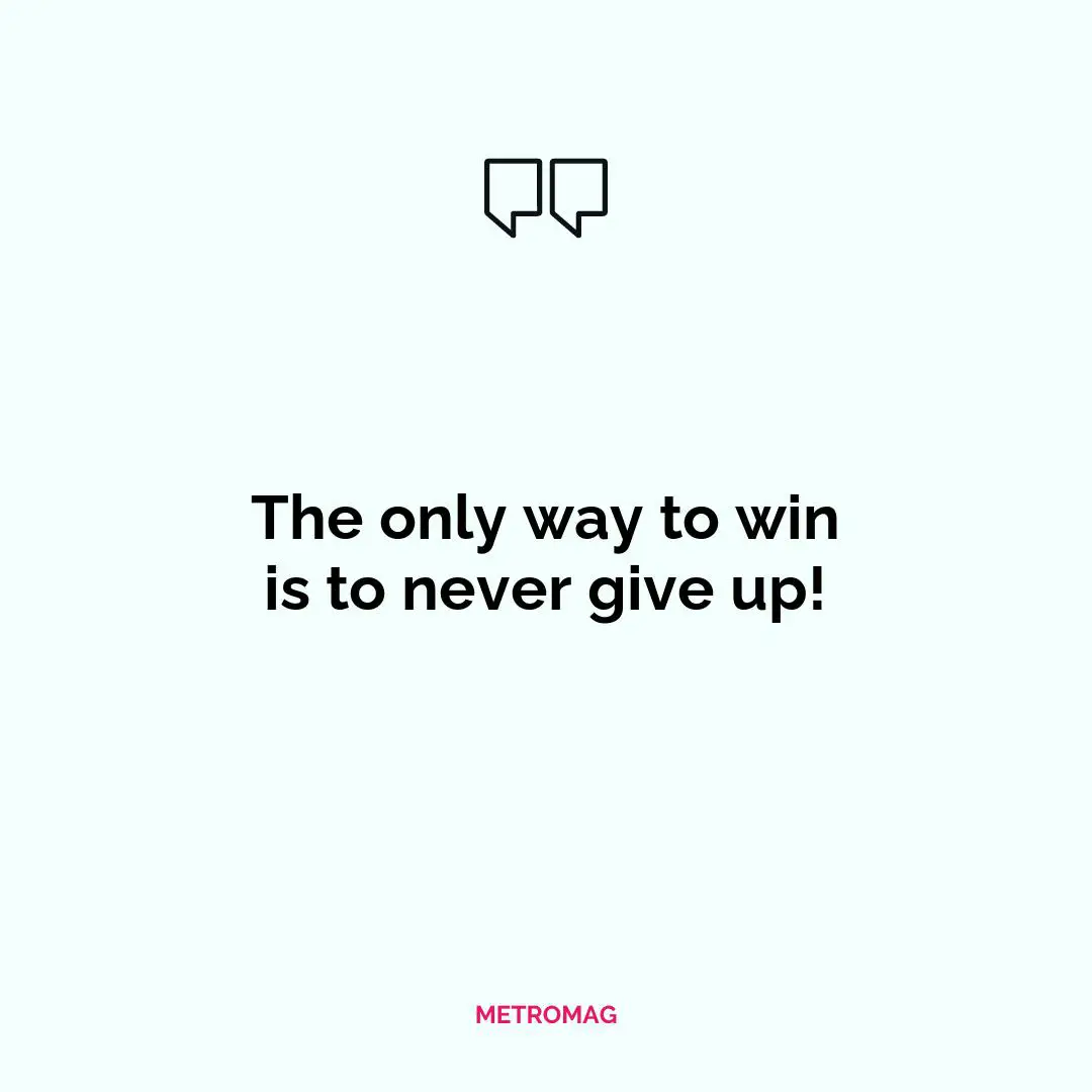 The only way to win is to never give up!