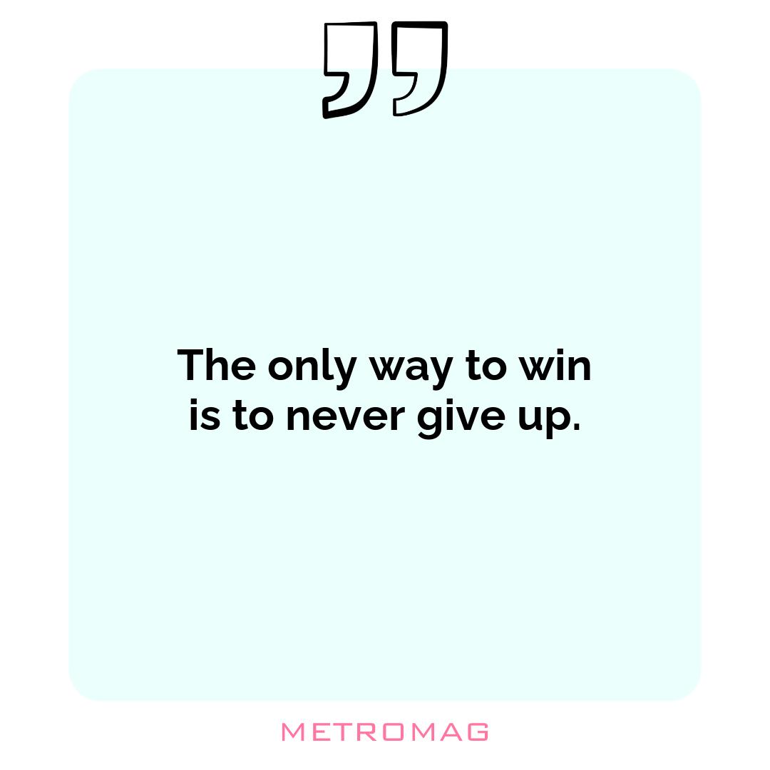 The only way to win is to never give up.