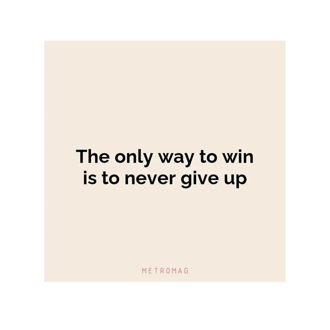 The only way to win is to never give up