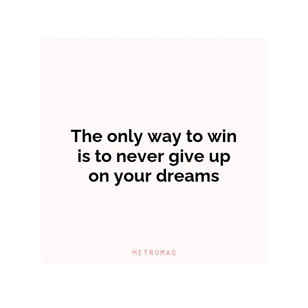 The only way to win is to never give up on your dreams