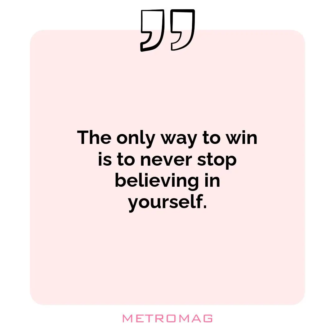 The only way to win is to never stop believing in yourself.