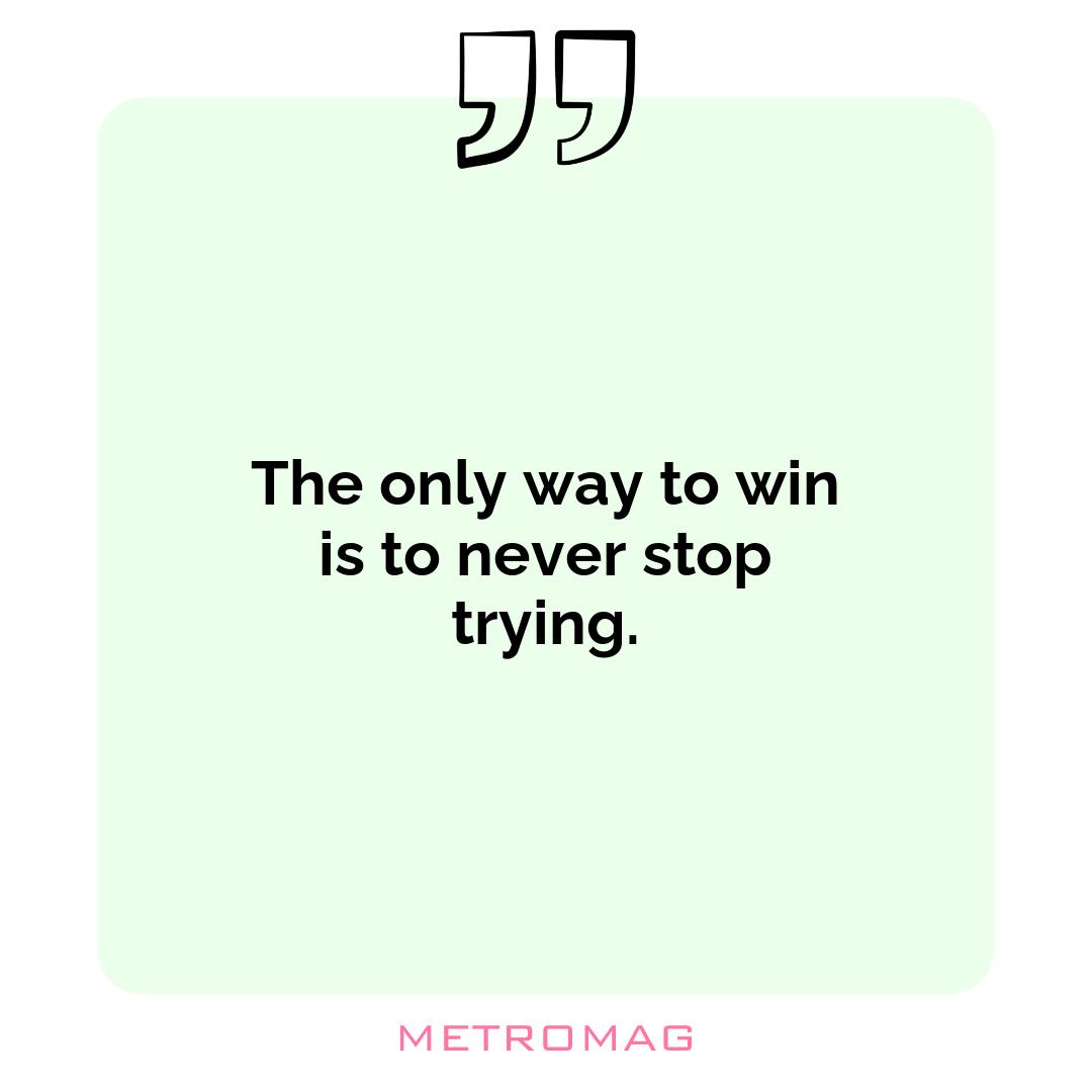 The only way to win is to never stop trying.